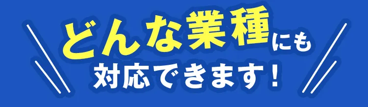 どんな業種にも対応できます!