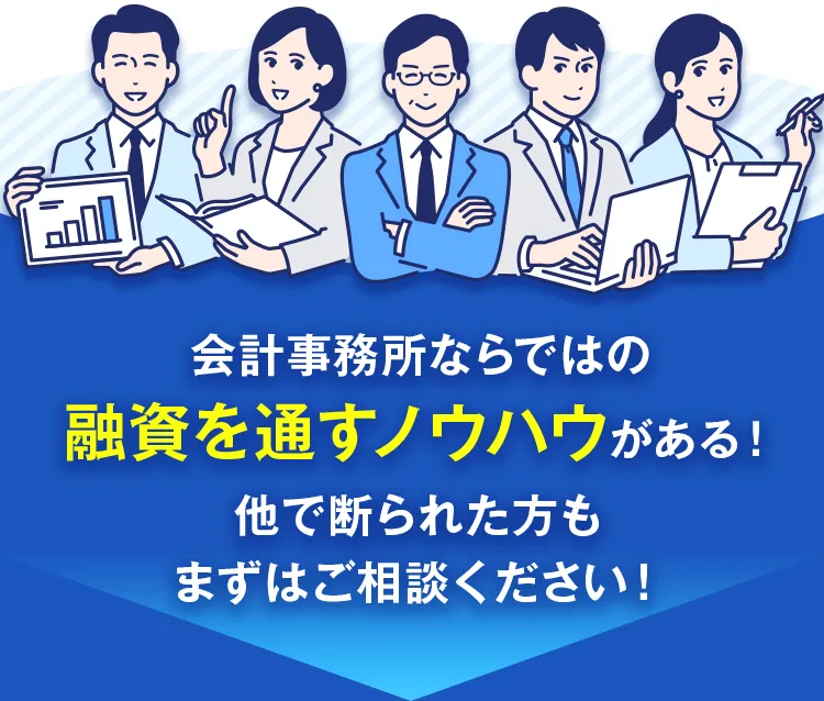 会計事務所ならではの融資を通すノウハウがある！他で断られた方もまずはご相談ください！
